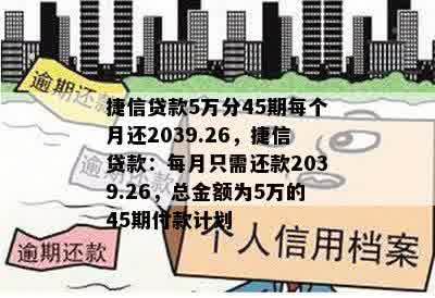 捷信贷款5万分45期每个月还2039.26，捷信贷款：每月只需还款2039.26，总金额为5万的45期付款计划