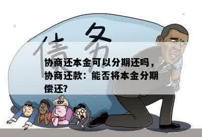 协商还本金可以分期还吗，协商还款：能否将本金分期偿还？