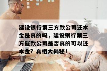 建设银行第三方款公司还本金是真的吗，建设银行第三方催款公司是否真的可以还本金？真相大揭秘！