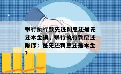 银行执行款先还利息还是先还本金换，银行执行款偿还顺序：是先还利息还是本金？