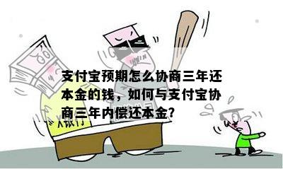 支付宝预期怎么协商三年还本金的钱，如何与支付宝协商三年内偿还本金？