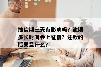 捷信期三天有影响吗？逾期多长时间会上征信？还款的后果是什么？