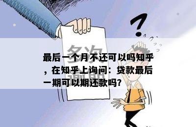 最后一个月不还可以吗知乎，在知乎上询问：贷款最后一期可以期还款吗？