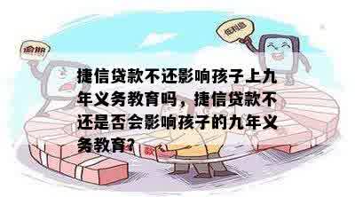 捷信贷款不还影响孩子上九年义务教育吗，捷信贷款不还是否会影响孩子的九年义务教育？