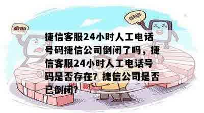 捷信客服24小时人工电话号码捷信公司倒闭了吗，捷信客服24小时人工电话号码是否存在？捷信公司是否已倒闭？