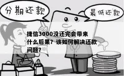 捷信3000没还完会带来什么后果？该如何解决还款问题？