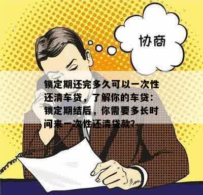 锁定期还完多久可以一次性还清车贷，了解你的车贷：锁定期结后，你需要多长时间来一次性还清贷款？