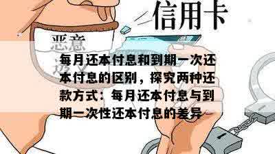 每月还本付息和到期一次还本付息的区别，探究两种还款方式：每月还本付息与到期一次性还本付息的差异