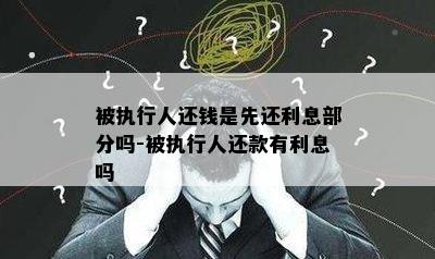 被执行人还钱是先还利息部分吗-被执行人还款有利息吗