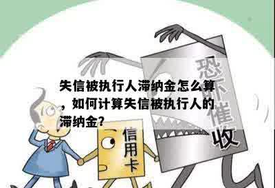 失信被执行人滞纳金怎么算，如何计算失信被执行人的滞纳金？