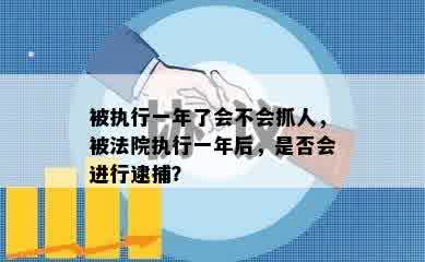 被执行一年了会不会抓人，被法院执行一年后，是否会进行逮捕？