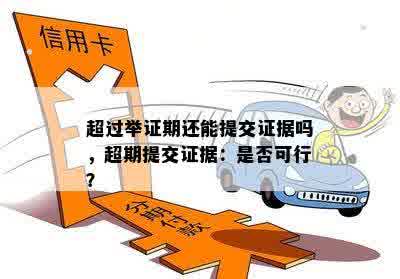 超过举证期还能提交证据吗，超期提交证据：是否可行？