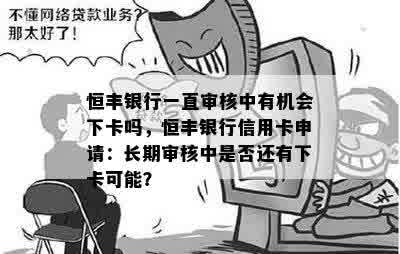 恒丰银行一直审核中有机会下卡吗，恒丰银行信用卡申请：长期审核中是否还有下卡可能？