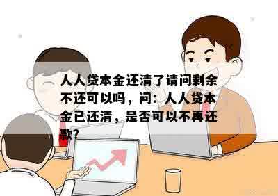 人人贷本金还清了请问剩余不还可以吗，问：人人贷本金已还清，是否可以不再还款？