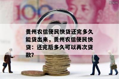 贵州农信便民快贷还完多久能贷出来，贵州农信便民快贷：还完后多久可以再次贷款？