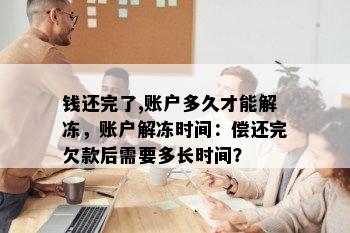 钱还完了,账户多久才能解冻，账户解冻时间：偿还完欠款后需要多长时间？