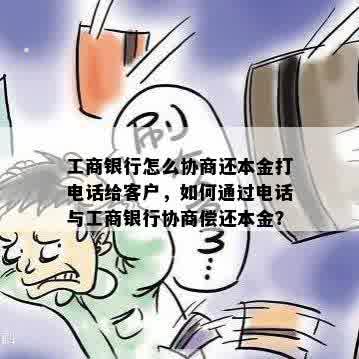 工商银行怎么协商还本金打电话给客户，如何通过电话与工商银行协商偿还本金？