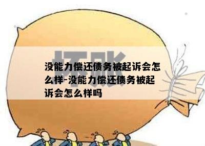 没能力偿还债务被起诉会怎么样-没能力偿还债务被起诉会怎么样吗