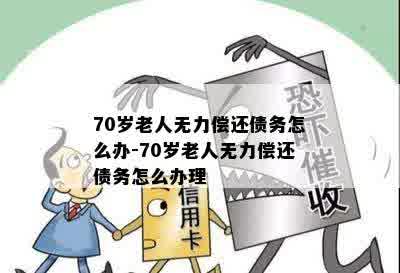 70岁老人无力偿还债务怎么办-70岁老人无力偿还债务怎么办理