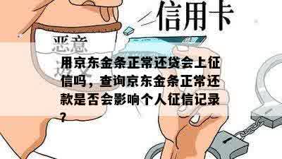 用京东金条正常还贷会上征信吗，查询京东金条正常还款是否会影响个人征信记录？