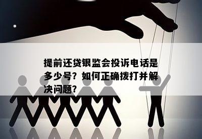 提前还贷银监会投诉电话是多少号？如何正确拨打并解决问题？