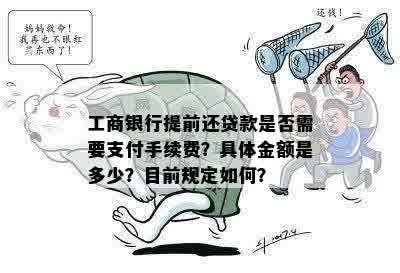 工商银行提前还贷款是否需要支付手续费？具体金额是多少？目前规定如何？