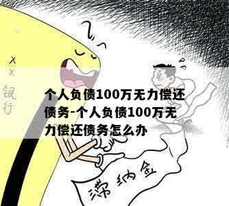 个人负债100万无力偿还债务-个人负债100万无力偿还债务怎么办