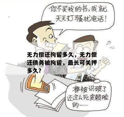 无力偿还拘留多久，无力偿还债务被拘留，最长可关押多久？