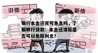 银行本金还完可免息吗，了解银行贷款：本金还清后是否可以免除利息？