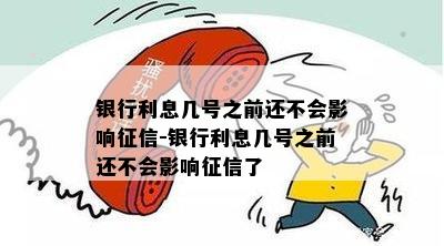 银行利息几号之前还不会影响征信-银行利息几号之前还不会影响征信了