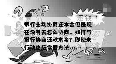 银行主动协商还本金但是现在没有去怎么协商，如何与银行协商还款本金？即使未行动也应掌握方法