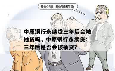 中原银行永续贷三年后会被抽贷吗，中原银行永续贷：三年后是否会被抽贷？