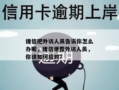 捷信把外访人员告诉你怎么办呢，捷信泄露外访人员，你该如何应对？