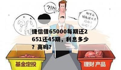 捷信借65000每期还2651还45期，利息多少？高吗？