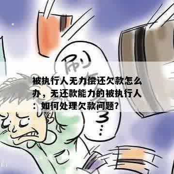 被执行人无力偿还欠款怎么办，无还款能力的被执行人：如何处理欠款问题？