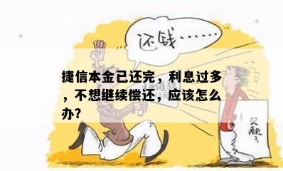 捷信本金已还完，利息过多，不想继续偿还，应该怎么办？