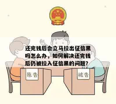 还完钱后会立马拉出征信黑吗怎么办，如何解决还完钱后仍被拉入征信黑的问题？