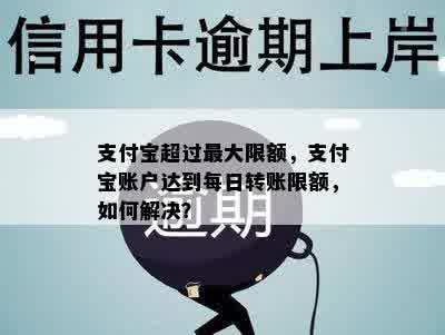 支付宝超过更大限额，支付宝账户达到每日转账限额，如何解决？