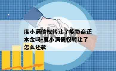 度小满债权转让了能协商还本金吗-度小满债权转让了怎么还款