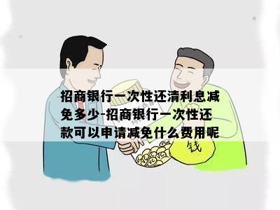 招商银行一次性还清利息减免多少-招商银行一次性还款可以申请减免什么费用呢