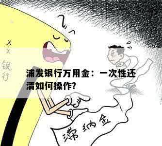 浦发银行万用金：一次性还清如何操作？