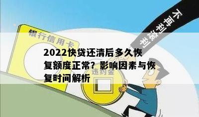 2022快贷还清后多久恢复额度正常？影响因素与恢复时间解析