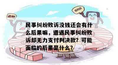 民事纠纷败诉没钱还会有什么后果嘛，遭遇民事纠纷败诉却无力支付判决款？可能面临的后果是什么？