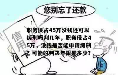 职务侵占45万没钱还可以缓刑吗判几年，职务侵占45万，没钱是否能申请缓刑？可能的判决年限是多少？