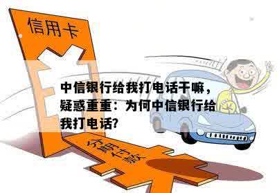 中信银行给我打电话干嘛，疑惑重重：为何中信银行给我打电话？