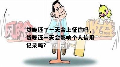 贷晚还了一天会上征信吗，贷晚还一天会影响个人信用记录吗？