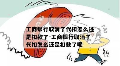 工商银行取消了代扣怎么还是扣款了-工商银行取消了代扣怎么还是扣款了呢