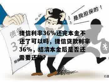 捷信利率36%还完本金不还了可以吗，捷信贷款利率36%，结清本金后是否还需要还款？