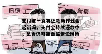 支付宝一直有还款动作还会起诉吗，支付宝持续还款中，是否仍可能面临诉讼风险？