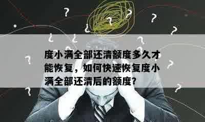 度小满全部还清额度多久才能恢复，如何快速恢复度小满全部还清后的额度？